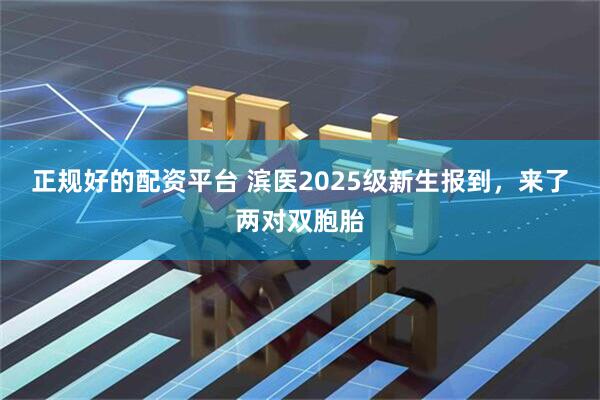 正规好的配资平台 滨医2025级新生报到，来了两对双胞胎