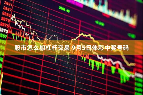 股市怎么加杠杆交易 9月5日体彩中奖号码