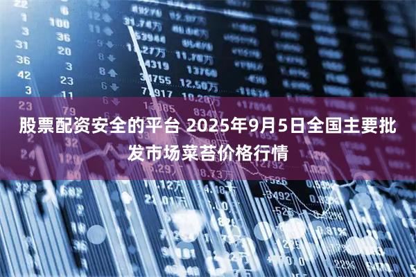 股票配资安全的平台 2025年9月5日全国主要批发市场菜苔价格行情