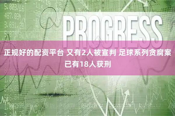 正规好的配资平台 又有2人被宣判 足球系列贪腐案已有18人获刑