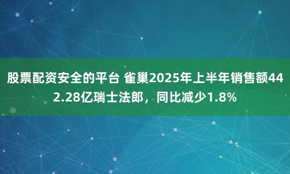 股票配资安全的平台 雀巢2025年上半年销售额442.28亿瑞士法郎，同比减少1.8%