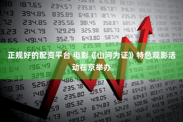 正规好的配资平台 电影《山河为证》特色观影活动在京举办