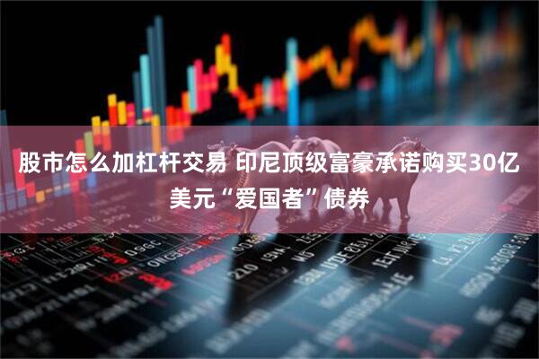 股市怎么加杠杆交易 印尼顶级富豪承诺购买30亿美元“爱国者”债券