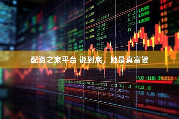 配资之家平台 说到底，她是真富婆