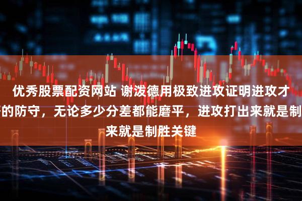 优秀股票配资网站 谢泼德用极致进攻证明进攻才是最好的防守，无论多少分差都能磨平，进攻打出来就是制胜关键