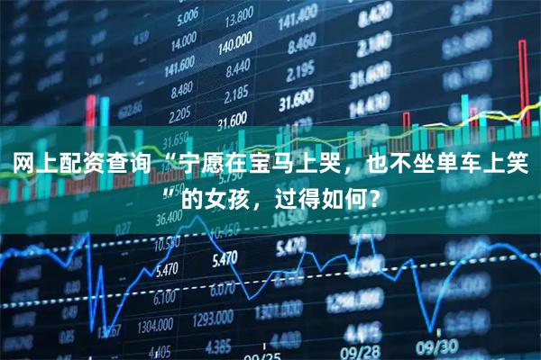 网上配资查询 “宁愿在宝马上哭，也不坐单车上笑”的女孩，过得如何？