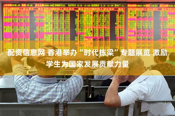 配资信息网 香港举办“时代栋梁”专题展览 激励学生为国家发展贡献力量