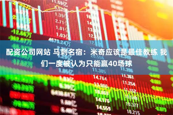 配资公司网站 马刺名宿：米奇应该是最佳教练 我们一度被认为只能赢40场球