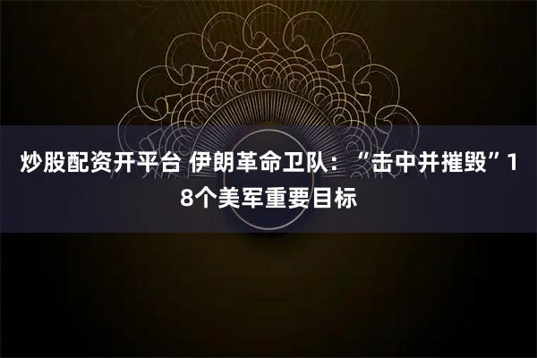 炒股配资开平台 伊朗革命卫队：“击中并摧毁”18个美军重要目标